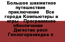 Большое шахматное путешествие (приключение) - Все города Компьютеры и игры » Программное обеспечение   . Дагестан респ.,Геологоразведка п.